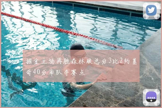 掘金主场再胜森林狼总分3比2约基奇40分率队夺赛点