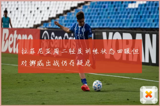 拉菲尼亚周二轻度训练状态回暖但对挪威出战仍存疑虑
