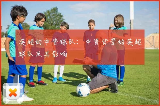 英超的中资球队：中资背景的英超球队及其影响