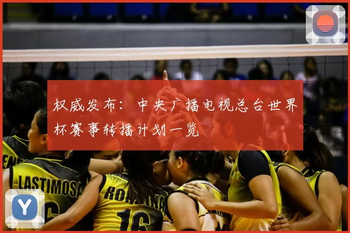 权威发布:中央广播电视总台世界杯赛事转播计划一览