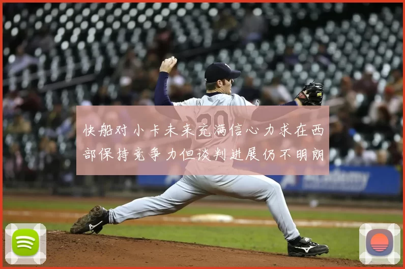 快船对小卡未来充满信心力求在西部保持竞争力但谈判进展仍不明朗