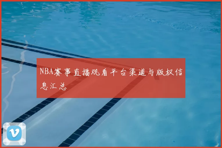 NBA赛事直播观看平台渠道与版权信息汇总
