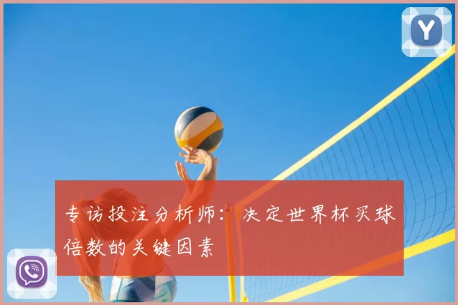 专访投注分析师:决定世界杯买球倍数的关键因素