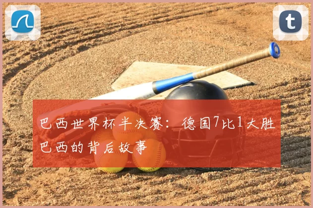 巴西世界杯半决赛：德国7比1大胜巴西的背后故事