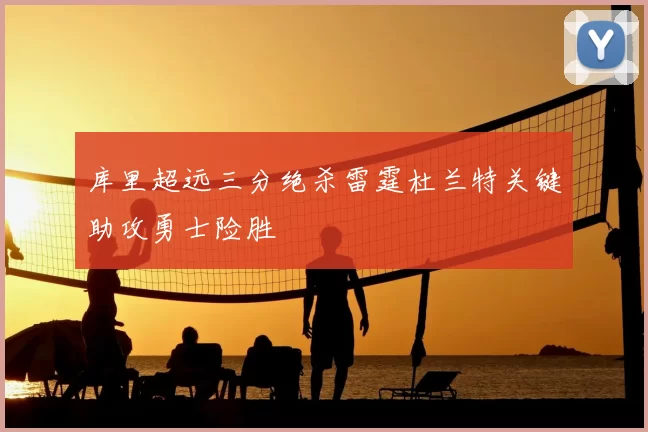 库里超远三分绝杀雷霆杜兰特关键助攻勇士险胜