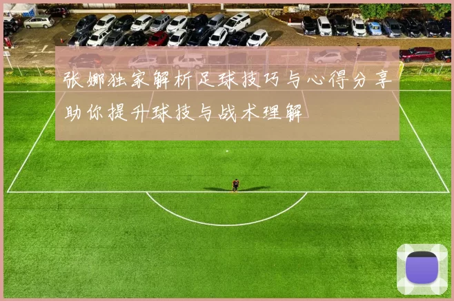张娜独家解析足球技巧与心得分享助你提升球技与战术理解