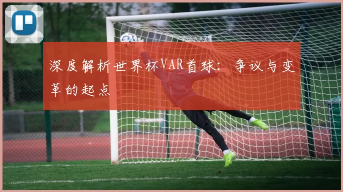深度解析世界杯VAR首球：争议与变革的起点
