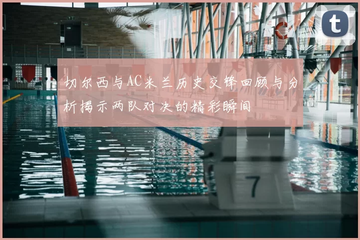 切尔西与AC米兰历史交锋回顾与分析揭示两队对决的精彩瞬间