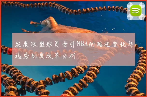发展联盟球员晋升NBA的路径变化与选秀制度改革分析