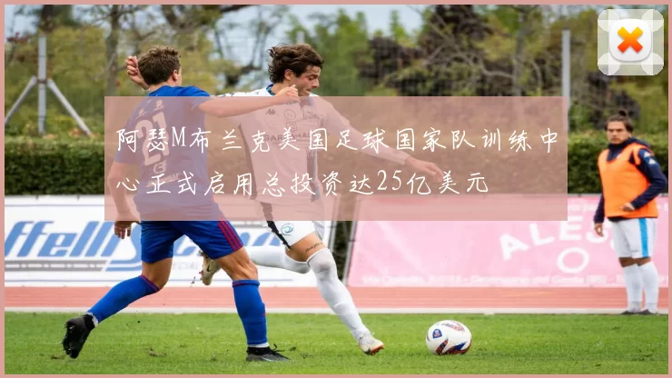 阿瑟M布兰克美国足球国家队训练中心正式启用总投资达25亿美元