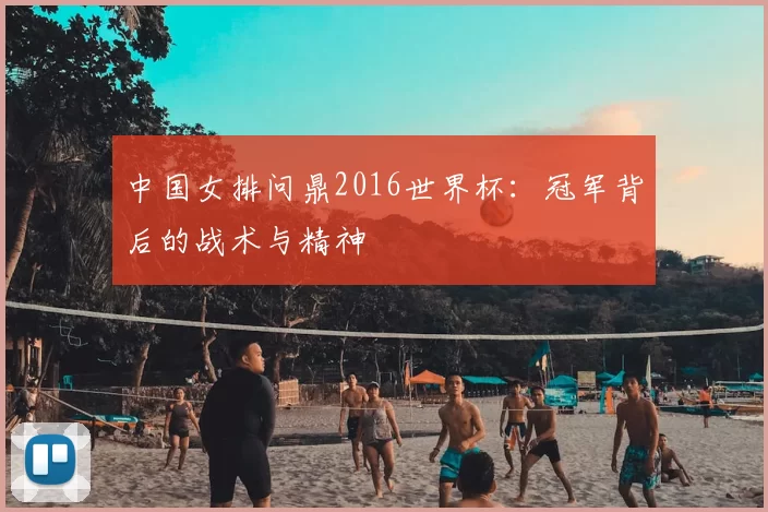 中国女排问鼎2016世界杯:冠军背后的战术与精神