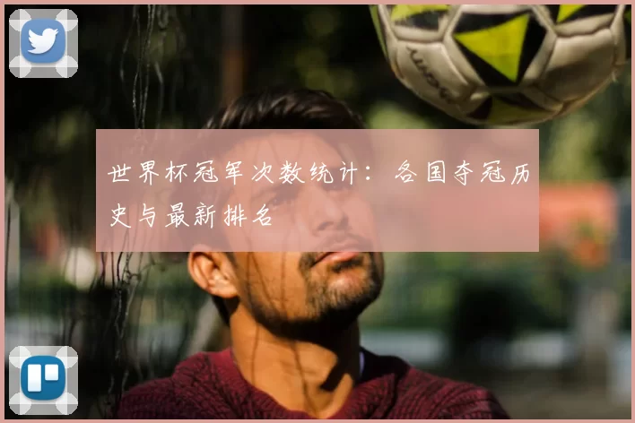 世界杯冠军次数统计：各国夺冠历史与最新排名