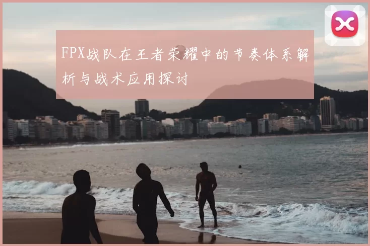 FPX战队在王者荣耀中的节奏体系解析与战术应用探讨