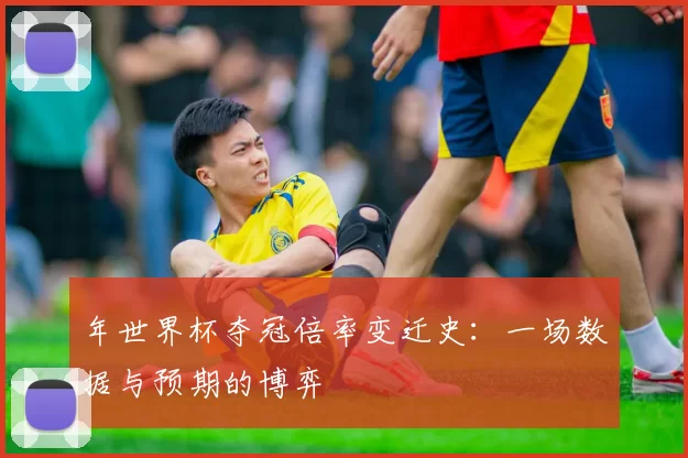 年世界杯夺冠倍率变迁史：一场数据与预期的博弈