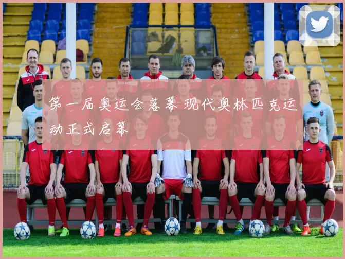第一届奥运会落幕 现代奥林匹克运动正式启幕