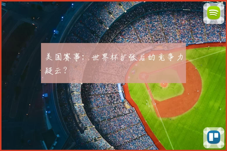 美国赛事:世界杯扩张后的竞争力疑云?