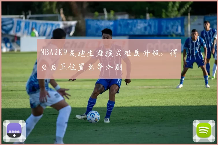 NBA2K9麦迪生涯模式难度升级，得分后卫位置竞争加剧