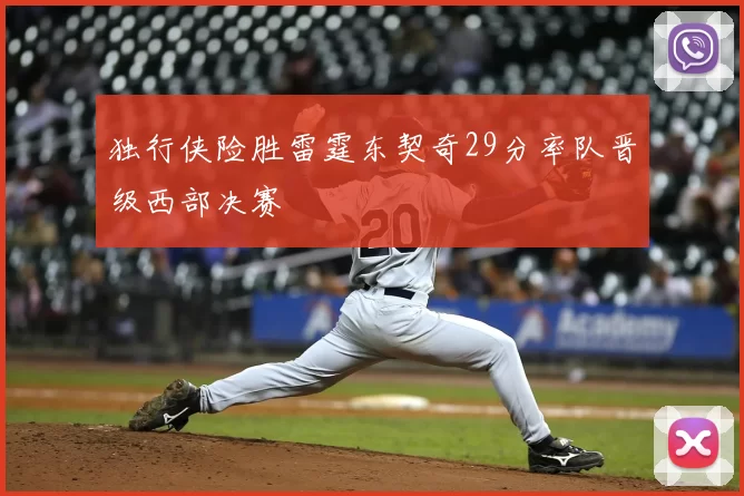 独行侠险胜雷霆东契奇29分率队晋级西部决赛