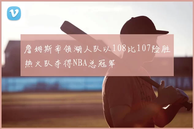 詹姆斯率领湖人队以108比107险胜热火队夺得NBA总冠军