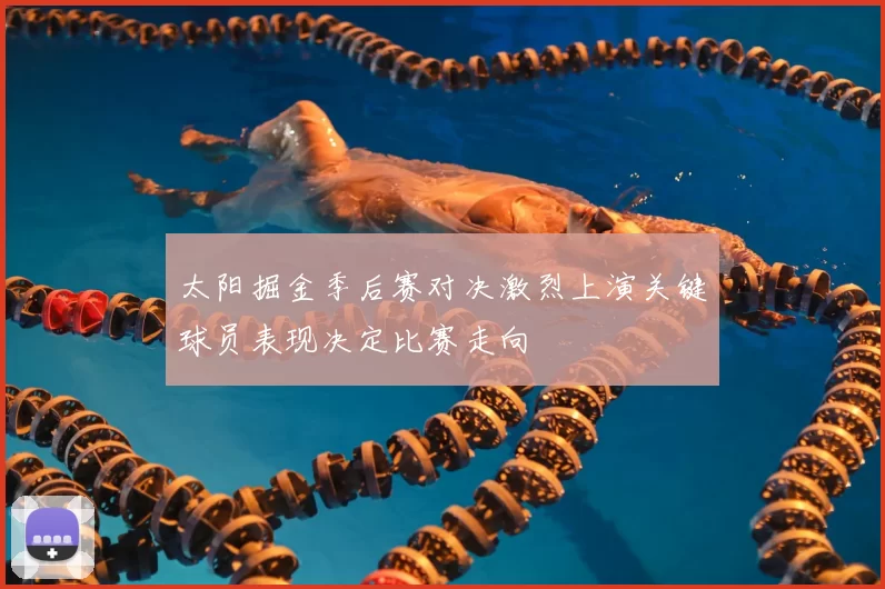 太阳掘金季后赛对决激烈上演关键球员表现决定比赛走向