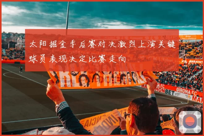 太阳掘金季后赛对决激烈上演关键球员表现决定比赛走向