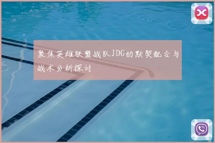 聚焦英雄联盟战队JDG的默契配合与战术分析探讨