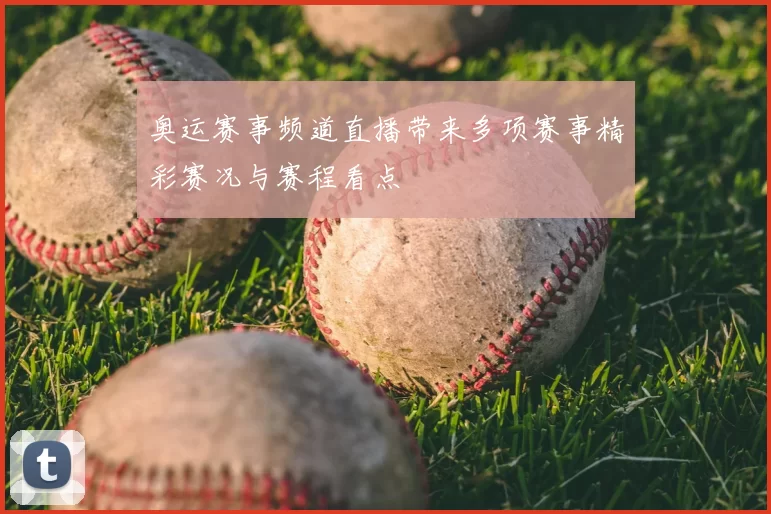 奥运赛事频道直播带来多项赛事精彩赛况与赛程看点
