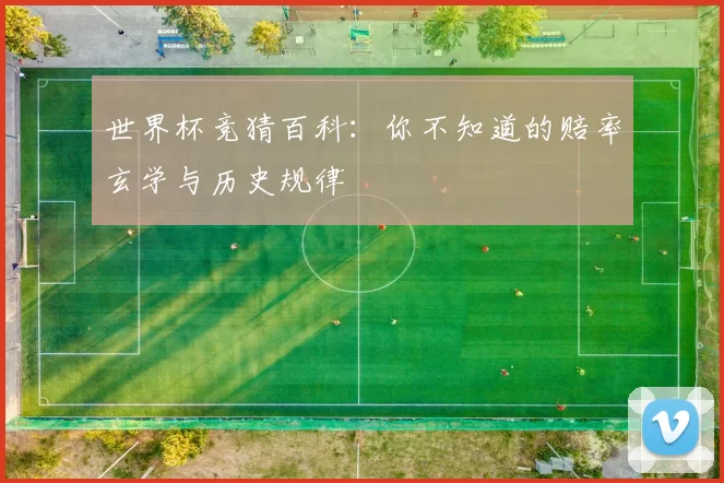 世界杯竞猜百科:你不知道的赔率玄学与历史规律
