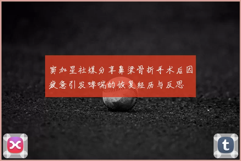 窦加星社媒分享鼻梁骨折手术后因疲惫引发哮喘的恢复经历与反思