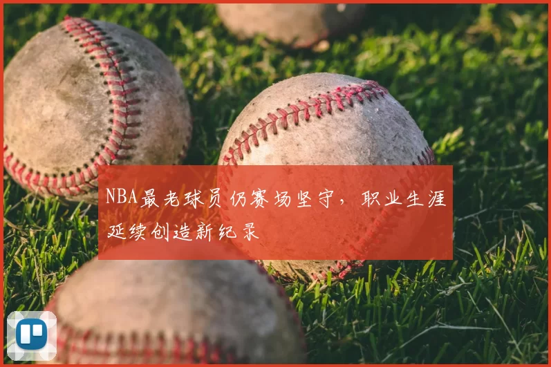 NBA最老球员仍赛场坚守,职业生涯延续创造新纪录