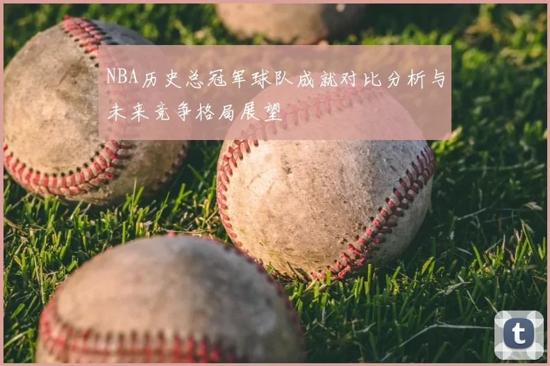 NBA历史总冠军球队成就对比分析与未来竞争格局展望