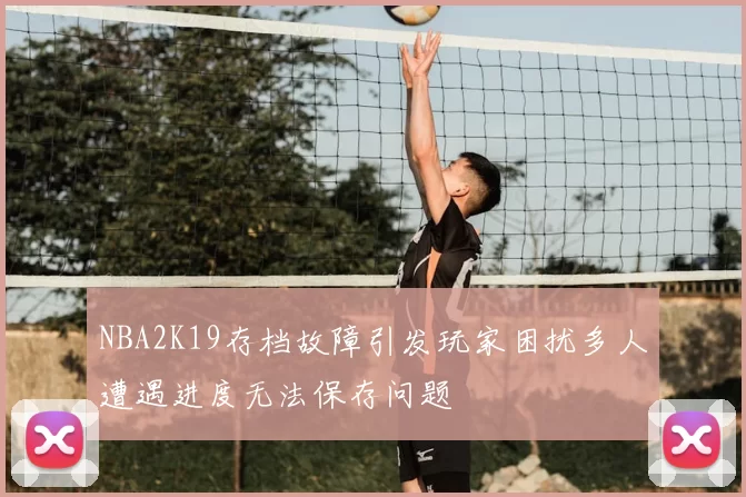 NBA2K19存档故障引发玩家困扰多人遭遇进度无法保存问题