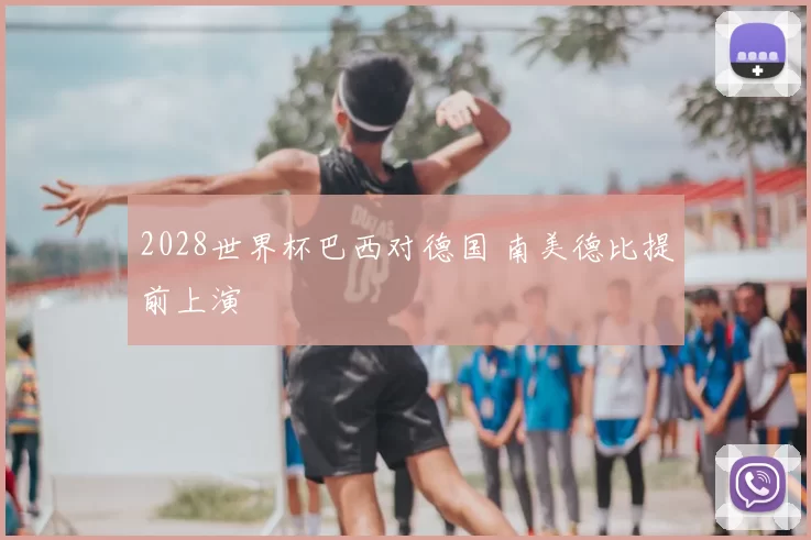 2028世界杯巴西对德国 南美德比提前上演