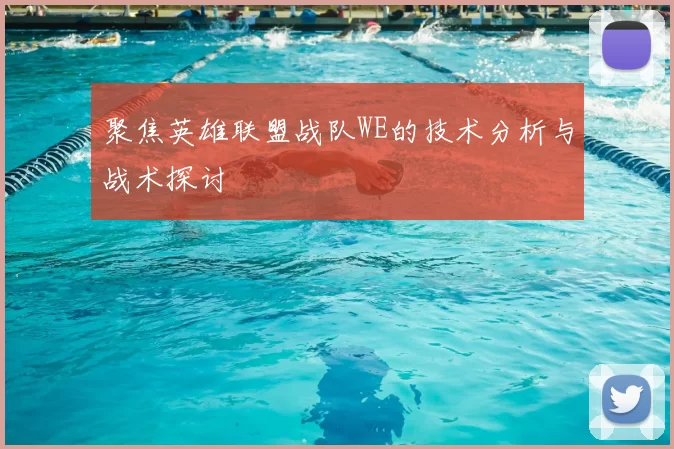 聚焦英雄联盟战队WE的技术分析与战术探讨