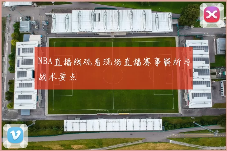 NBA直播线观看现场直播赛事解析与战术要点
