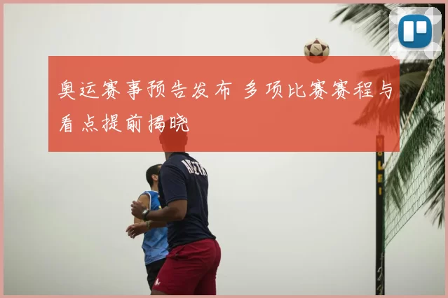 奥运赛事预告发布 多项比赛赛程与看点提前揭晓