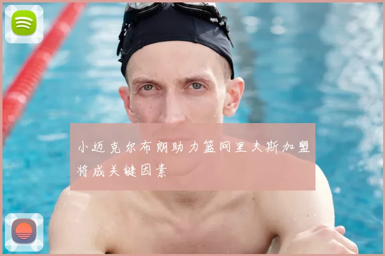 小迈克尔布朗助力篮网里夫斯加盟将成关键因素