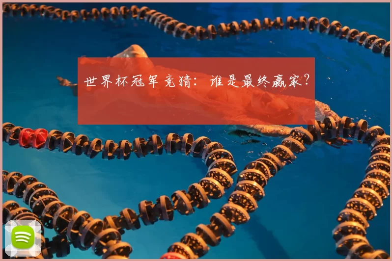 世界杯冠军竞猜:谁是最终赢家?