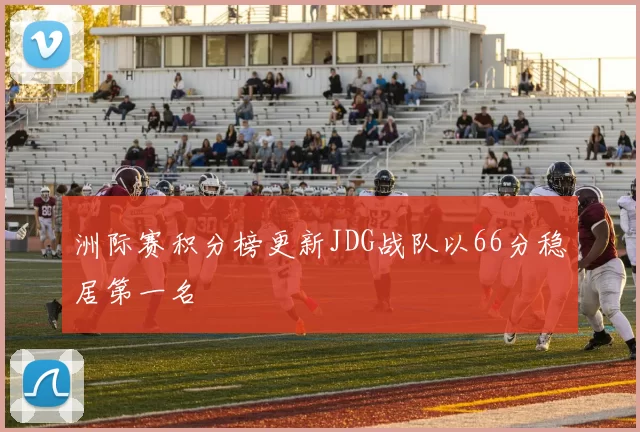 洲际赛积分榜更新JDG战队以66分稳居第一名