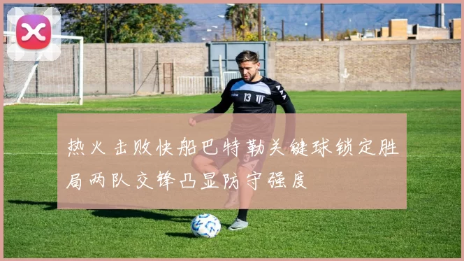 热火击败快船巴特勒关键球锁定胜局两队交锋凸显防守强度
