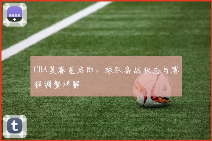 CBA复赛重启即，球队备战状态与赛程调整详解