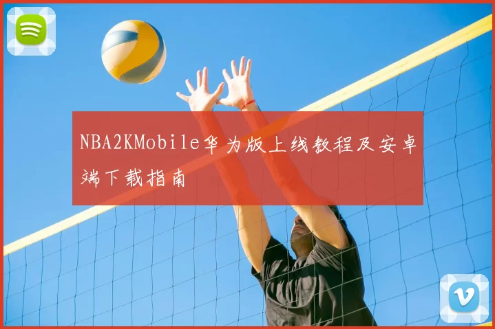 NBA2KMobile华为版上线教程及安卓端下载指南