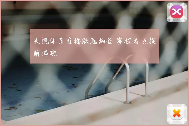 央视体育直播欧冠抽签 赛程看点提前揭晓