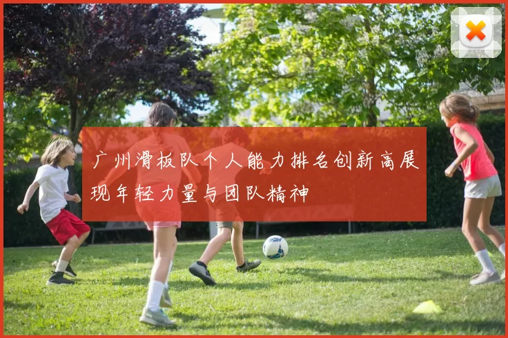 广州滑板队个人能力排名创新高展现年轻力量与团队精神