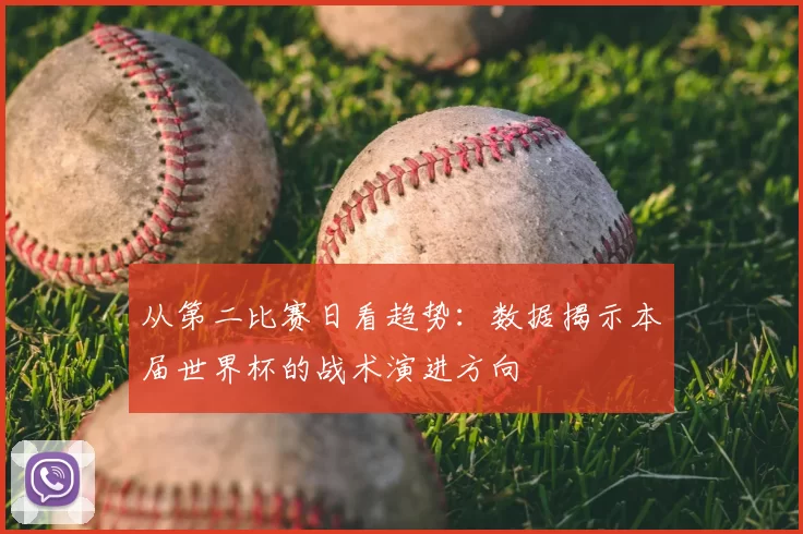 从第二比赛日看趋势：数据揭示本届世界杯的战术演进方向