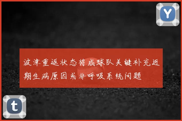 波津重返状态将成球队关键补充近期生病原因或非呼吸系统问题