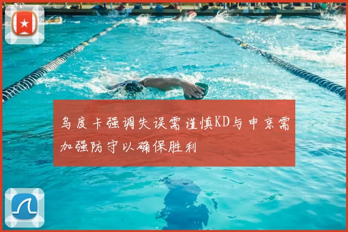 乌度卡强调失误需谨慎KD与申京需加强防守以确保胜利