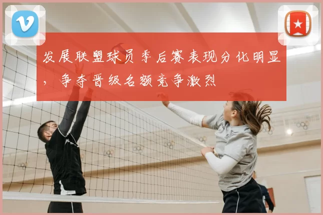 发展联盟球员季后赛表现分化明显，争夺晋级名额竞争激烈