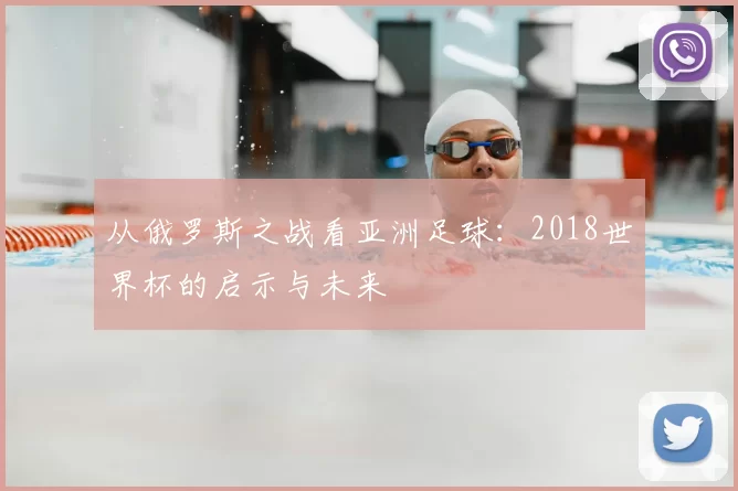 从俄罗斯之战看亚洲足球:2018世界杯的启示与未来