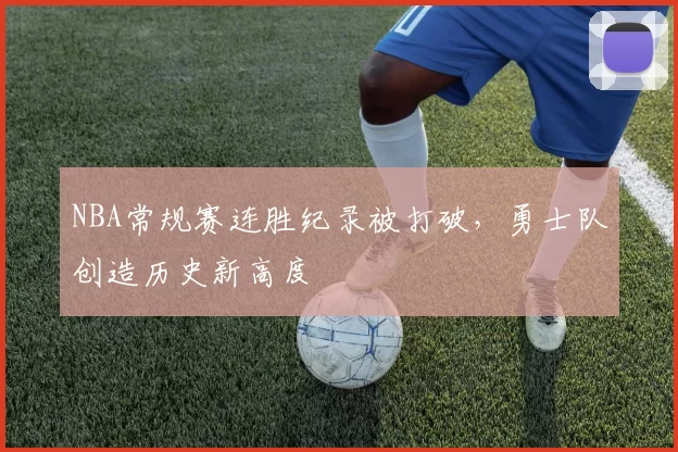 NBA常规赛连胜纪录被打破，勇士队创造历史新高度